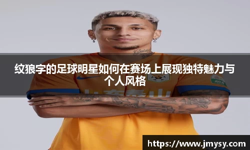 纹狼字的足球明星如何在赛场上展现独特魅力与个人风格