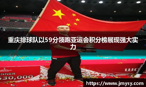 重庆排球队以59分领跑亚运会积分榜展现强大实力
